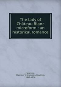 The lady of Chateau Blanc microform : an historical romance