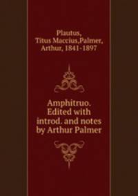 Amphitruo. Edited with introd. and notes by Arthur Palmer