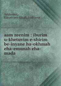 aam zeenim : iburim u-khetuvim e-shirim be-inyane ha-okhmah eha-emunah eha-mada