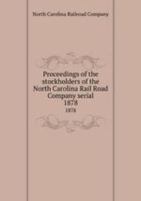 Proceedings of the stockholders of the North Carolina Rail Road Company serial. 1878