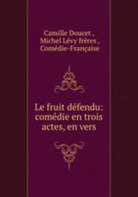 Le fruit defendu: comedie en trois actes, en vers
