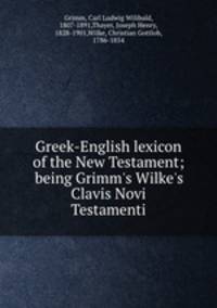 Greek-English lexicon of the New Testament; being Grimm