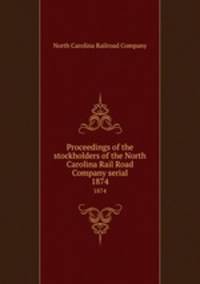 Proceedings of the stockholders of the North Carolina Rail Road Company serial. 1874