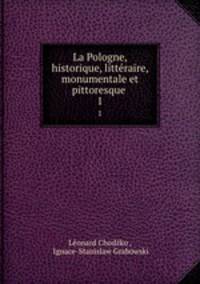 La Pologne, historique, littraire, monumentale et pittoresque .. 1