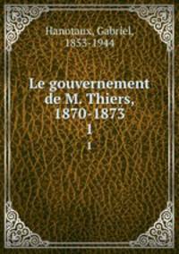 Le gouvernement de M. Thiers, 1870-1873. 1