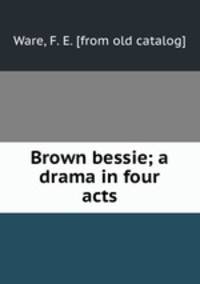 Brown bessie; a drama in four acts