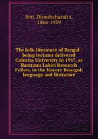 The folk-literature of Bengal : being lectures delivered Calcutta University in 1917, as Ramtanu Lahiri Research Fellow, in the history Benegali language and literature