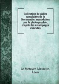 Collection de dalles tumulaires de la Normandie; reproduites par la photographie, d