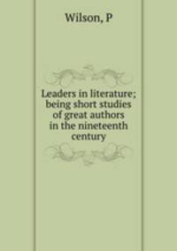 Leaders in literature; being short studies of great authors in the nineteenth century