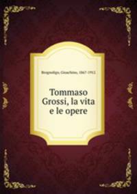 Tommaso Grossi, la vita e le opere