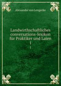 Landwirthschaftliches conversations-lexikon fr Praktiker und Laien.. 1