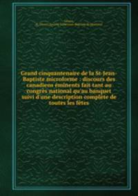 Grand cinquantenaire de la St-Jean-Baptiste microforme : discours des canadiens eminents fait tant au congres national qu