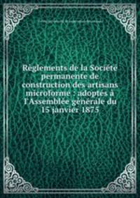 Reglements de la Societe permanente de construction des artisans microforme : adoptes a l