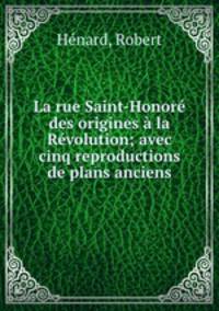 La rue Saint-Honore des origines a la Revolution; avec cinq reproductions de plans anciens
