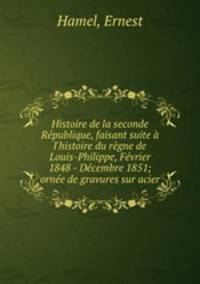 Histoire de la seconde Republique, faisant suite a l