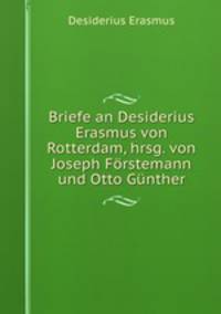 Briefe an Desiderius Erasmus von Rotterdam, hrsg. von Joseph Forstemann und Otto Gunther