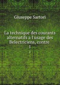 La technique des courants alternatifs a l`usage des Belectriciens, contre .. 1
