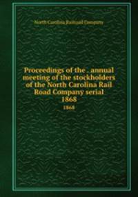 Proceedings of the . annual meeting of the stockholders of the North Carolina Rail Road Company serial. 1868