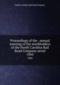 Proceedings of the . annual meeting of the stockholders of the North Carolina Rail Road Company serial. 1866