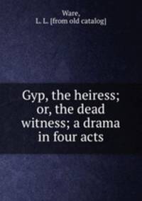 Gyp, the heiress; or, the dead witness; a drama in four acts