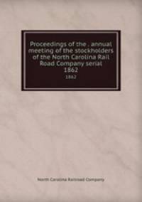 Proceedings of the . annual meeting of the stockholders of the North Carolina Rail Road Company serial. 1862