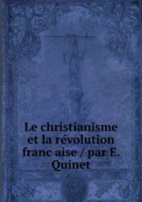 Le christianisme et la re?volution franc?aise / par E. Quinet