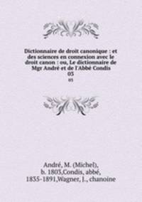 Dictionnaire de droit canonique : et des sciences en connexion avec le droit canon : ou, Le dictionnaire de Mgr Andr et de l`Abb Condis. 03