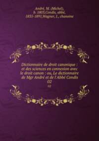 Dictionnaire de droit canonique : et des sciences en connexion avec le droit canon : ou, Le dictionnaire de Mgr Andr et de l`Abb Condis. 02