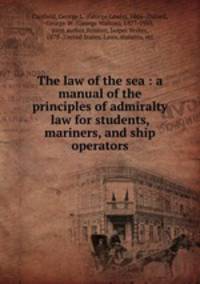 The law of the sea : a manual of the principles of admiralty law for students, mariners, and ship operators