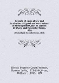 Reports of cases at law and in chancery argued and determined in the Supreme Court of Illinois. 20 (April and November terms, 1858)