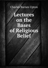 Lectures on the Bases of Religious Belief