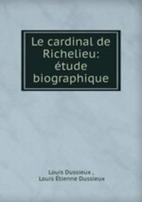 Le cardinal de Richelieu: etude biographique