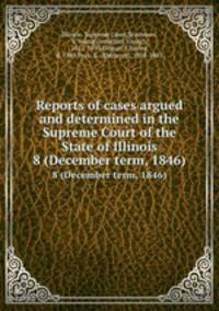 Reports of cases argued and determined in the Supreme Court of the State of Illinois. 8 (December term, 1846)