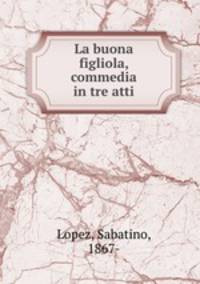 La buona figliola, commedia in tre atti