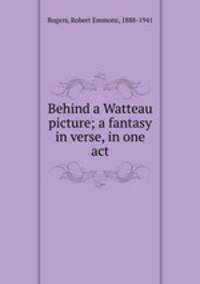 Behind a Watteau picture; a fantasy in verse, in one act