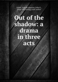 Out of the shadow: a drama in three acts