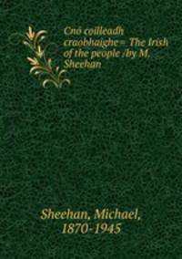 Cn coilleadh craobhaighe = The Irish of the people /by M. Sheehan