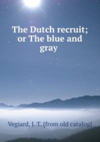 The Dutch recruit; or The blue and gray