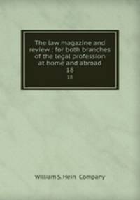 The law magazine and review : for both branches of the legal profession at home and abroad. 18