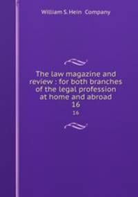 The law magazine and review : for both branches of the legal profession at home and abroad. 16