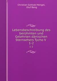 Lebensbeschreibung des berhmten und Gelehrten dnischen Sternsehers Tycho V .. 1-2