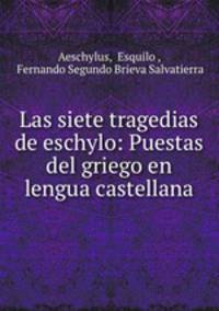 Las siete tragedias de eschylo: Puestas del griego en lengua castellana