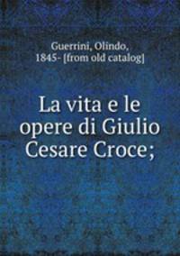 La vita e le opere di Giulio Cesare Croce;