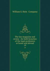 The law magazine and review : for both branches of the legal profession at home and abroad. 19