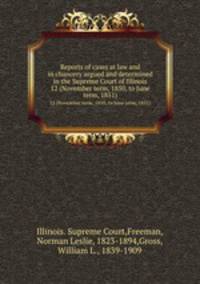 Reports of cases at law and in chancery argued and determined in the Supreme Court of Illinois. 12 (November term, 1850, to June term, 1851)