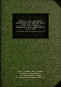 Reports of cases argued and determined in the Supreme Court of the State of Illinois. 10 (December term, 1848, and June term, 1849)