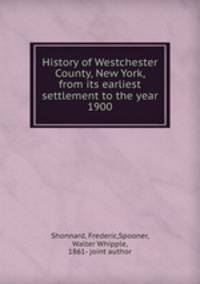 History of Westchester County, New York, from its earliest settlement to the year 1900