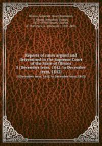 Reports of cases argued and determined in the Supreme Court of the State of Illinois. 5 (December term, 1842, to December term, 1843)
