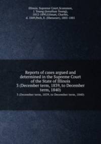 Reports of cases argued and determined in the Supreme Court of the State of Illinois. 3 (December term, 1839, to December term, 1840)