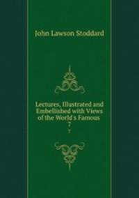 Lectures, Illustrated and Embellished with Views of the World`s Famous .. 7